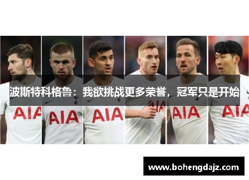 波斯特科格鲁:我欲挑战更多荣誉,冠军只是开始