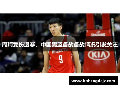 周琦受伤退赛,中国男篮备战备战情况引发关注