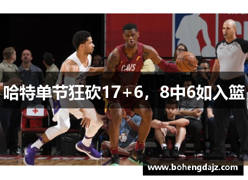 哈特单节狂砍17+6,8中6如入篮
