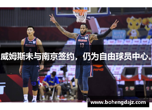 威姆斯未与南京签约，仍为自由球员中心。
